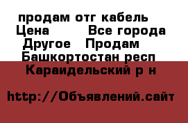 продам отг кабель  › Цена ­ 40 - Все города Другое » Продам   . Башкортостан респ.,Караидельский р-н